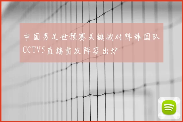 中国男足世预赛关键战对阵韩国队CCTV5直播首发阵容出炉