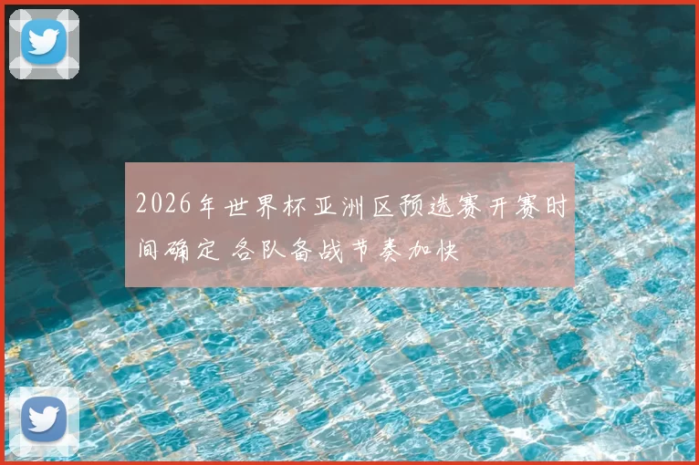 2026年世界杯亚洲区预选赛开赛时间确定 各队备战节奏加快