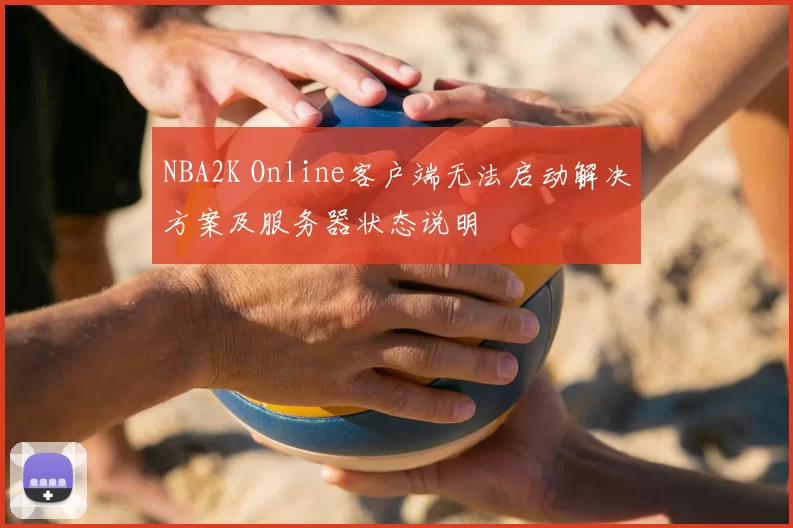 NBA2K Online客户端无法启动解决方案及服务器状态说明