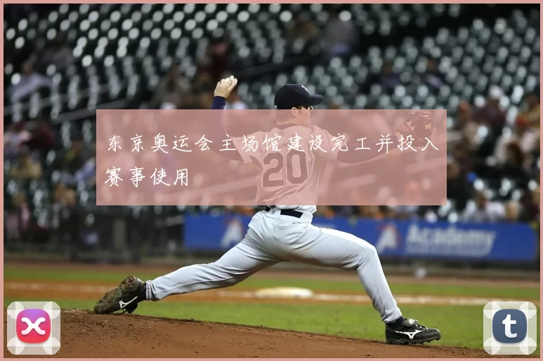 东京奥运会主场馆建设完工并投入赛事使用