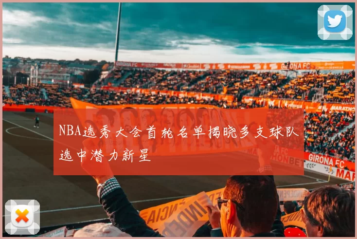 NBA选秀大会首轮名单揭晓多支球队选中潜力新星