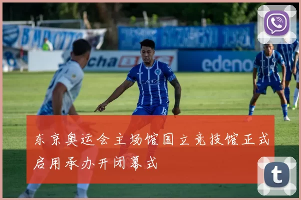 东京奥运会主场馆国立竞技馆正式启用承办开闭幕式