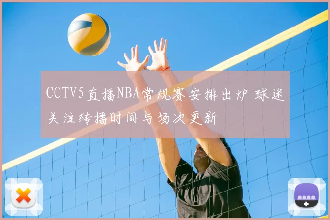 CCTV5直播NBA常规赛安排出炉 球迷关注转播时间与场次更新