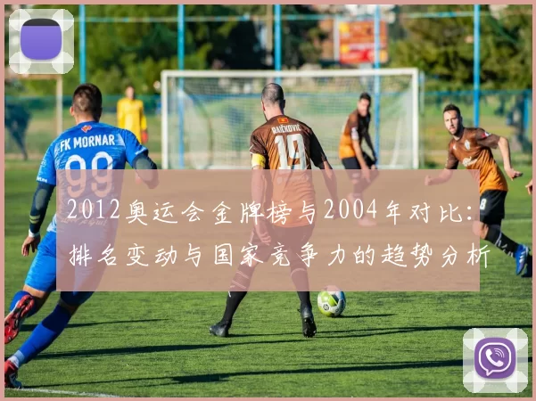 2012奥运会金牌榜与2004年对比：排名变动与国家竞争力的趋势分析