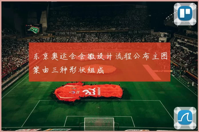 东京奥运会会徽设计流程公布主图案由三种形状组成