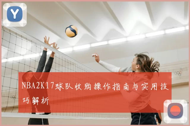 NBA2K17球队收购操作指南与实用技巧解析