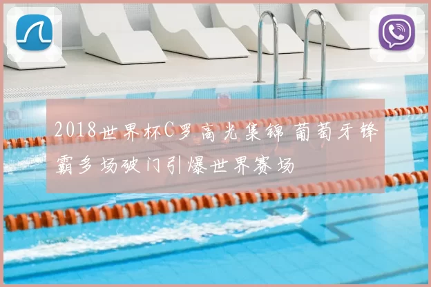 2018世界杯C罗高光集锦 葡萄牙锋霸多场破门引爆世界赛场