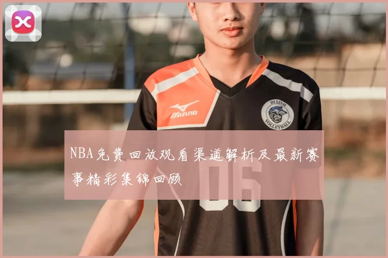 NBA免费回放观看渠道解析及最新赛事精彩集锦回顾