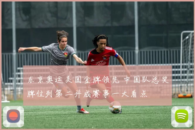 东京奥运美国金牌领先 中国队总奖牌位列第二并成赛事一大看点