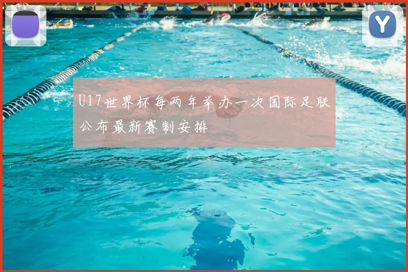 U17世界杯每两年举办一次国际足联公布最新赛制安排