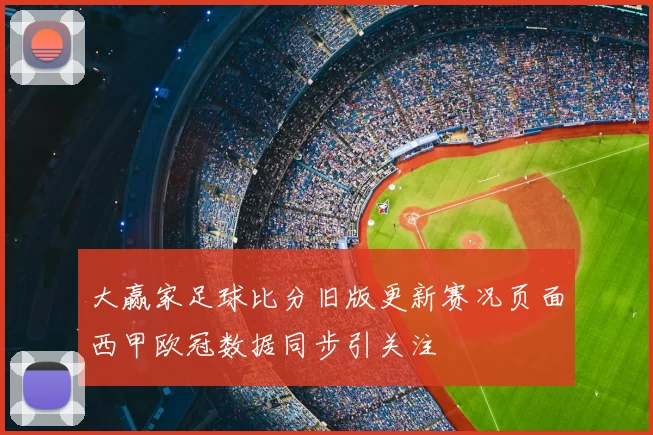 大赢家足球比分旧版更新赛况页面西甲欧冠数据同步引关注