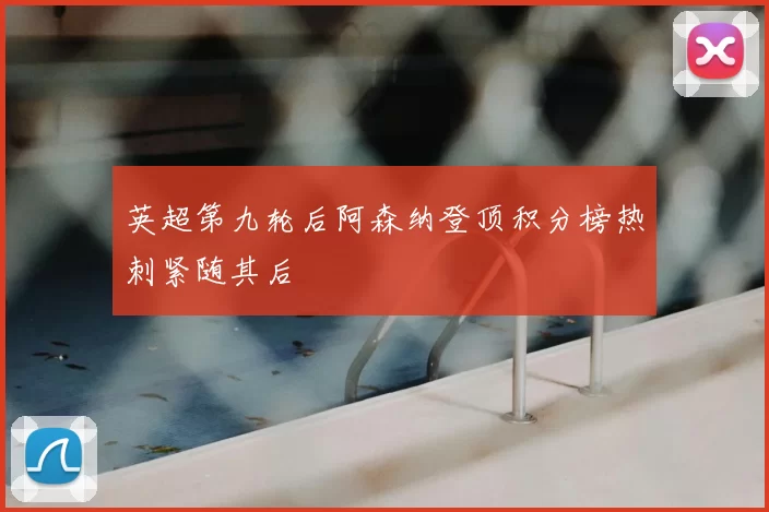 英超第九轮后阿森纳登顶积分榜热刺紧随其后