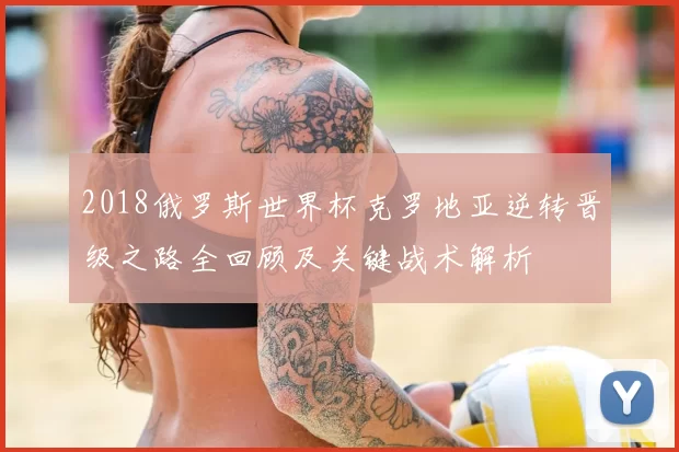 2018俄罗斯世界杯克罗地亚逆转晋级之路全回顾及关键战术解析