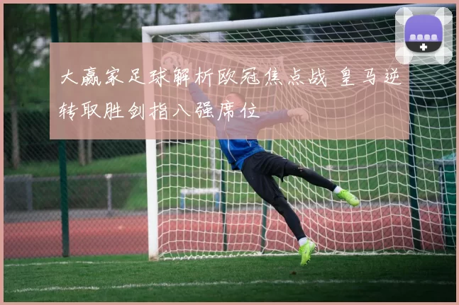 大赢家足球解析欧冠焦点战 皇马逆转取胜剑指八强席位