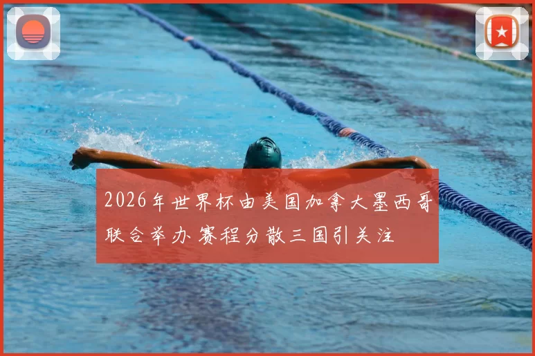 2026年世界杯由美国加拿大墨西哥联合举办 赛程分散三国引关注