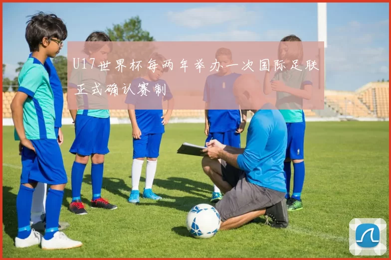 U17世界杯每两年举办一次国际足联正式确认赛制