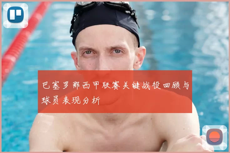 巴塞罗那西甲联赛关键战役回顾与球员表现分析