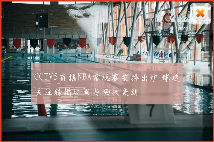 CCTV5直播NBA常规赛安排出炉 球迷关注转播时间与场次更新