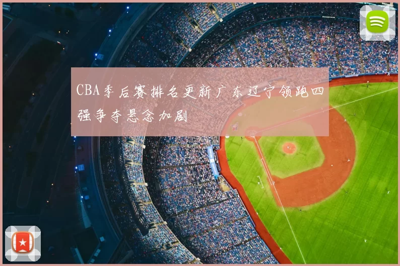 CBA季后赛排名更新广东辽宁领跑四强争夺悬念加剧