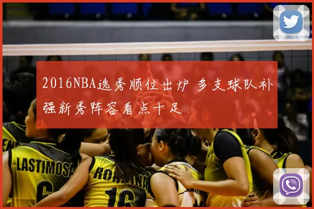 2016NBA选秀顺位出炉 多支球队补强新秀阵容看点十足