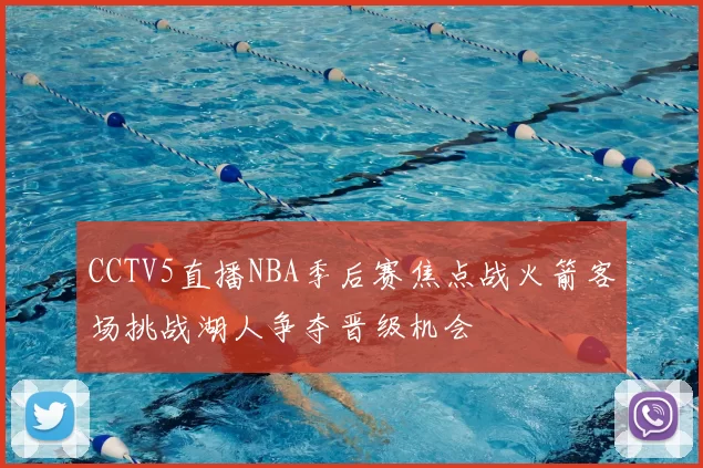 CCTV5直播NBA季后赛焦点战火箭客场挑战湖人争夺晋级机会