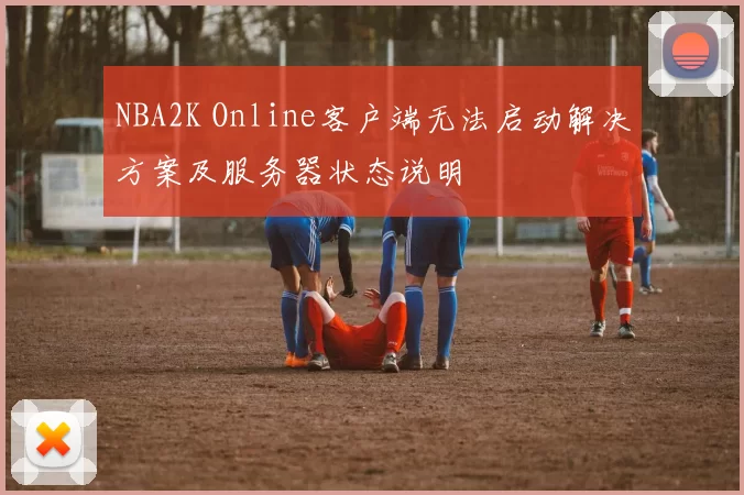 NBA2K Online客户端无法启动解决方案及服务器状态说明