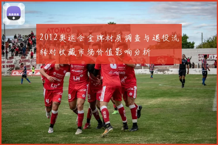 2012奥运会金牌材质调查与退役流转对收藏市场价值影响分析