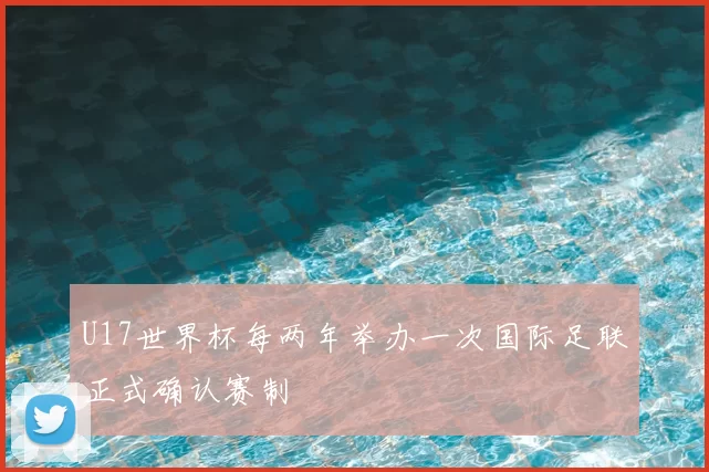 U17世界杯每两年举办一次国际足联正式确认赛制