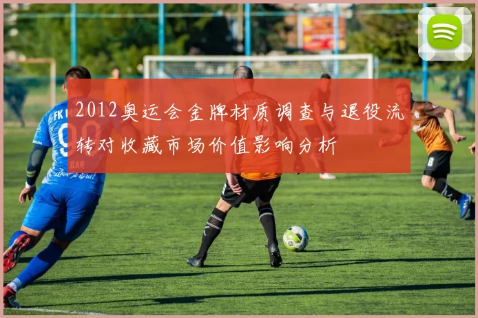 2012奥运会金牌材质调查与退役流转对收藏市场价值影响分析