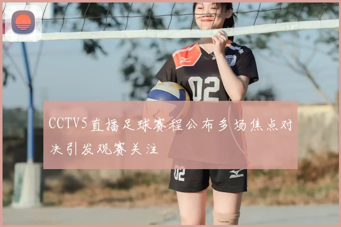 CCTV5直播足球赛程公布多场焦点对决引发观赛关注