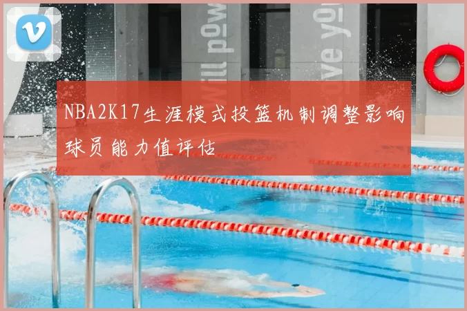 NBA2K17生涯模式投篮机制调整影响球员能力值评估