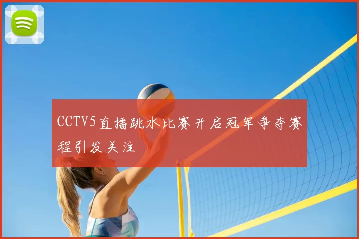 CCTV5直播跳水比赛开启冠军争夺赛程引发关注