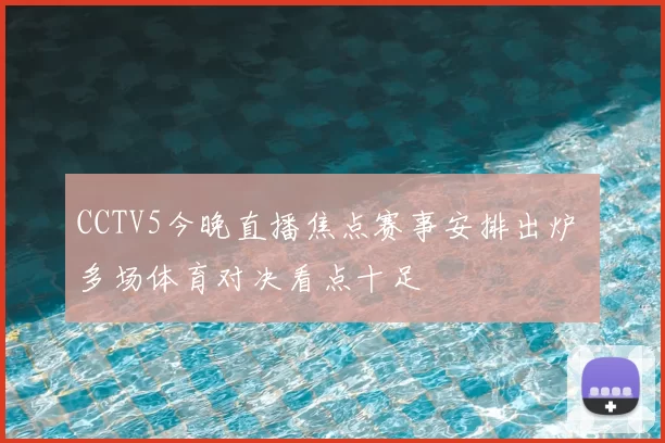 CCTV5今晚直播焦点赛事安排出炉 多场体育对决看点十足