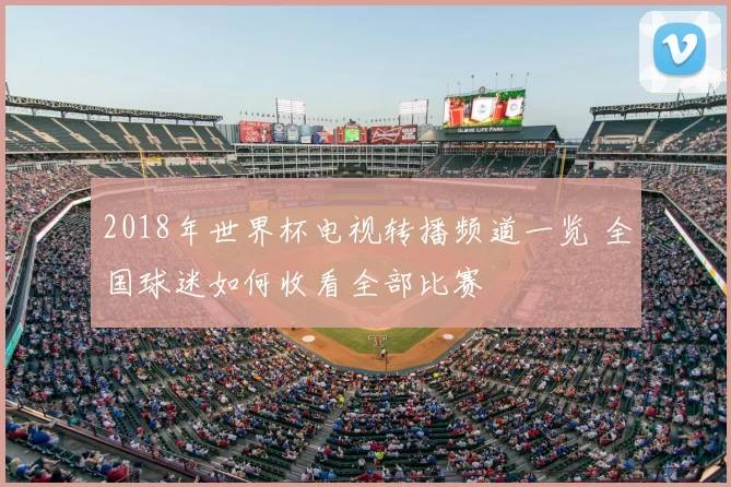 2018年世界杯电视转播频道一览 全国球迷如何收看全部比赛