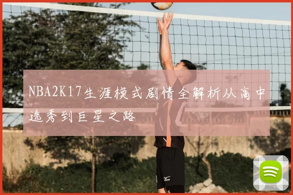 NBA2K17生涯模式剧情全解析从高中选秀到巨星之路