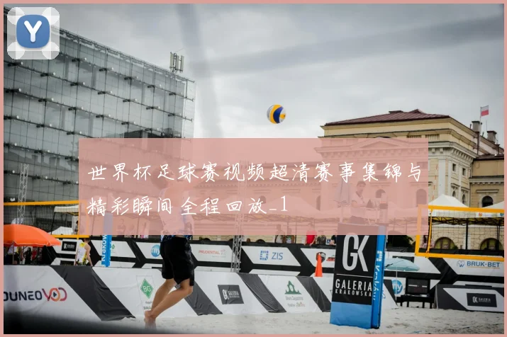 世界杯足球赛视频超清赛事集锦与精彩瞬间全程回放_1