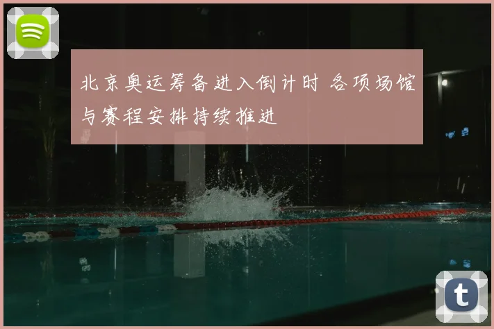 北京奥运筹备进入倒计时 各项场馆与赛程安排持续推进