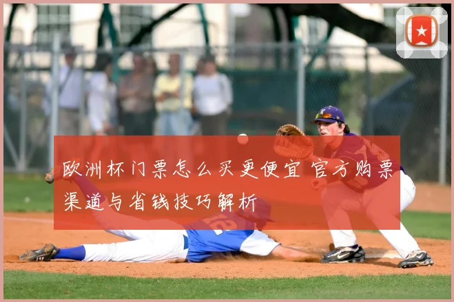 欧洲杯门票怎么买更便宜 官方购票渠道与省钱技巧解析