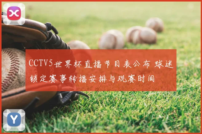 CCTV5世界杯直播节目表公布 球迷锁定赛事转播安排与观赛时间