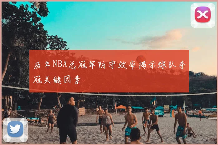 历年NBA总冠军防守效率揭示球队夺冠关键因素