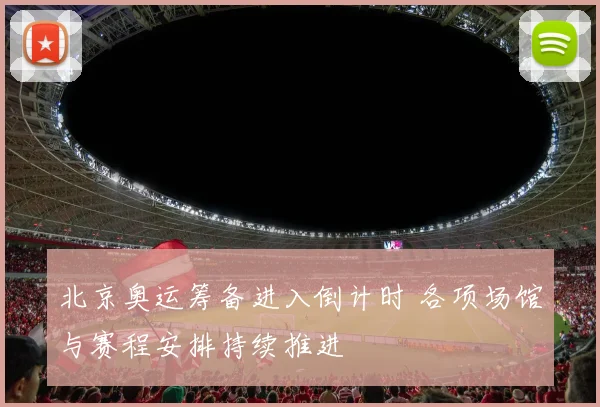 北京奥运筹备进入倒计时 各项场馆与赛程安排持续推进