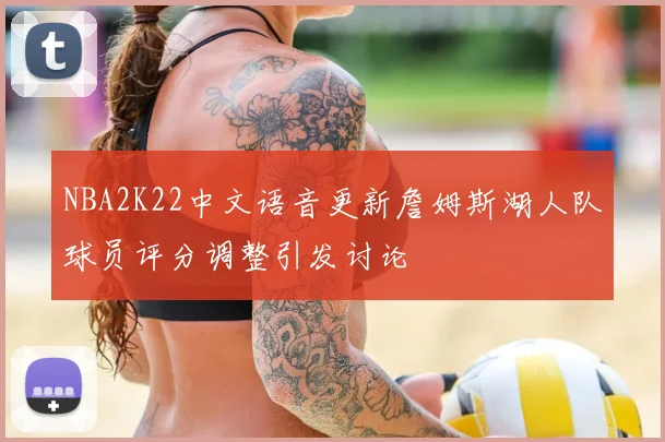 NBA2K22中文语音更新詹姆斯湖人队球员评分调整引发讨论