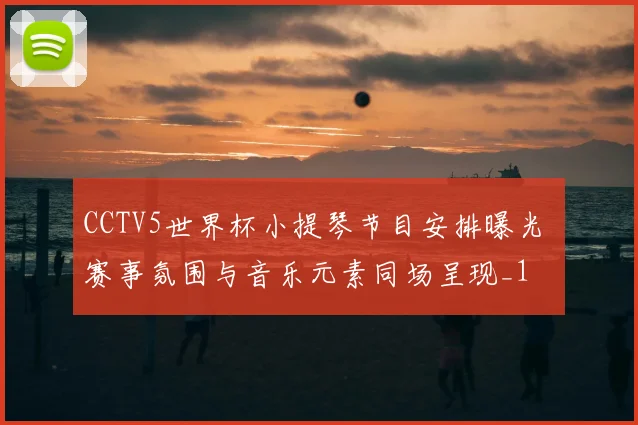 CCTV5世界杯小提琴节目安排曝光 赛事氛围与音乐元素同场呈现_1