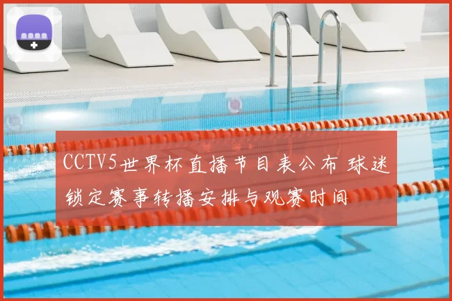 CCTV5世界杯直播节目表公布 球迷锁定赛事转播安排与观赛时间